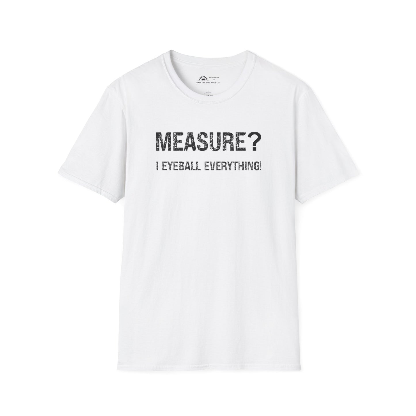 Measure? I Eyeball Everything!  T-shirt