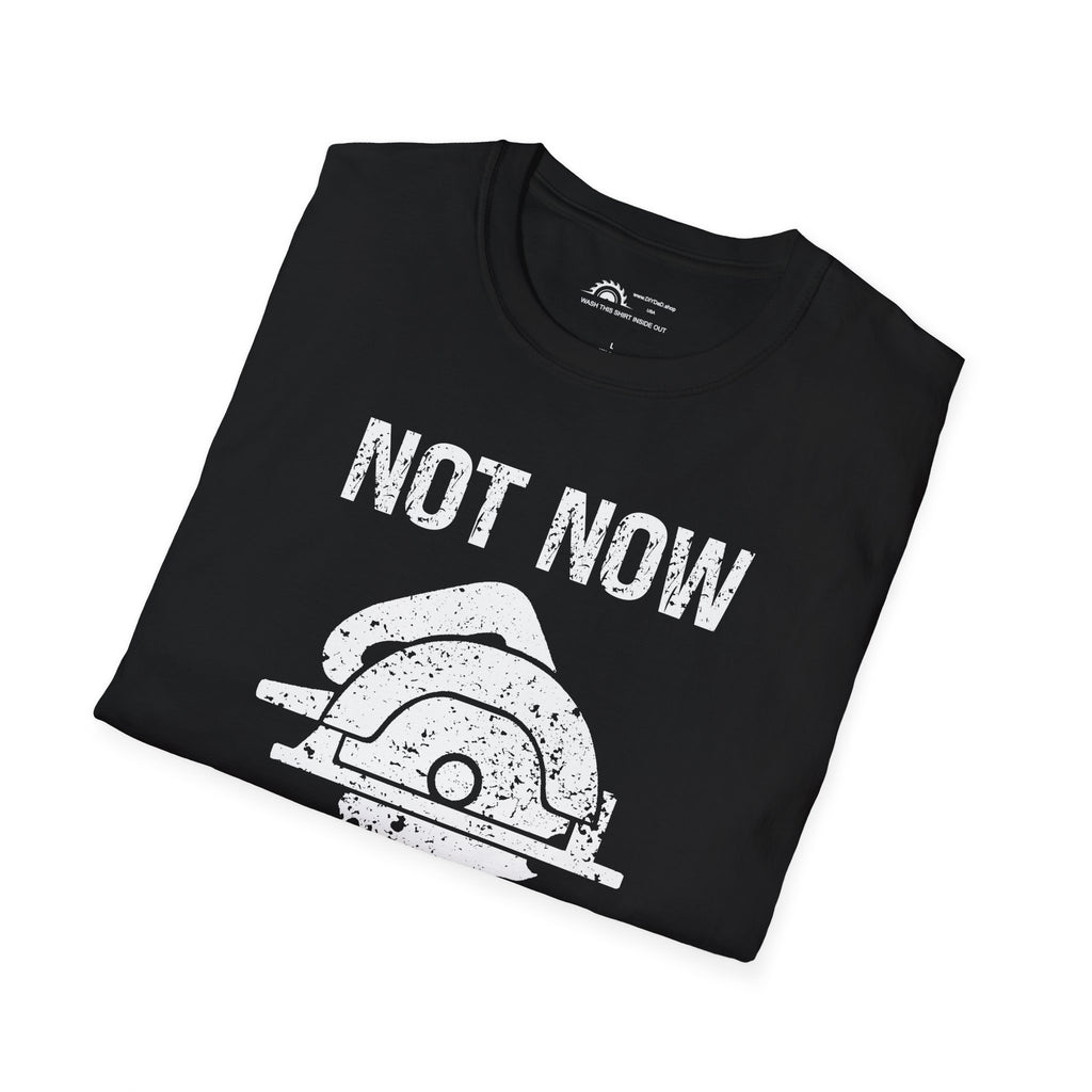 Not Now I'm Sawing T-shirt