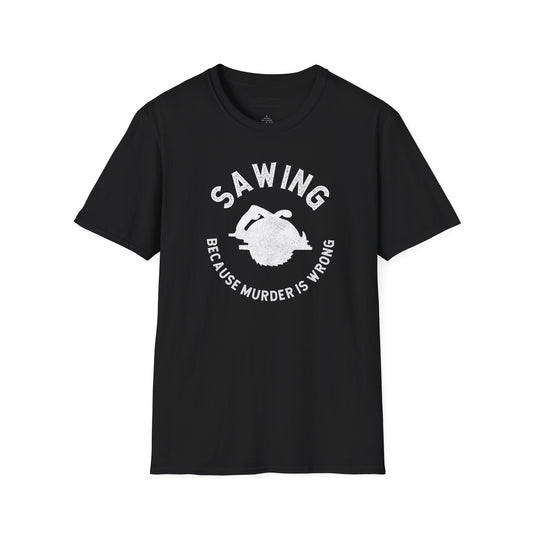Sawing Because Murder is Wrong  T-shirt
