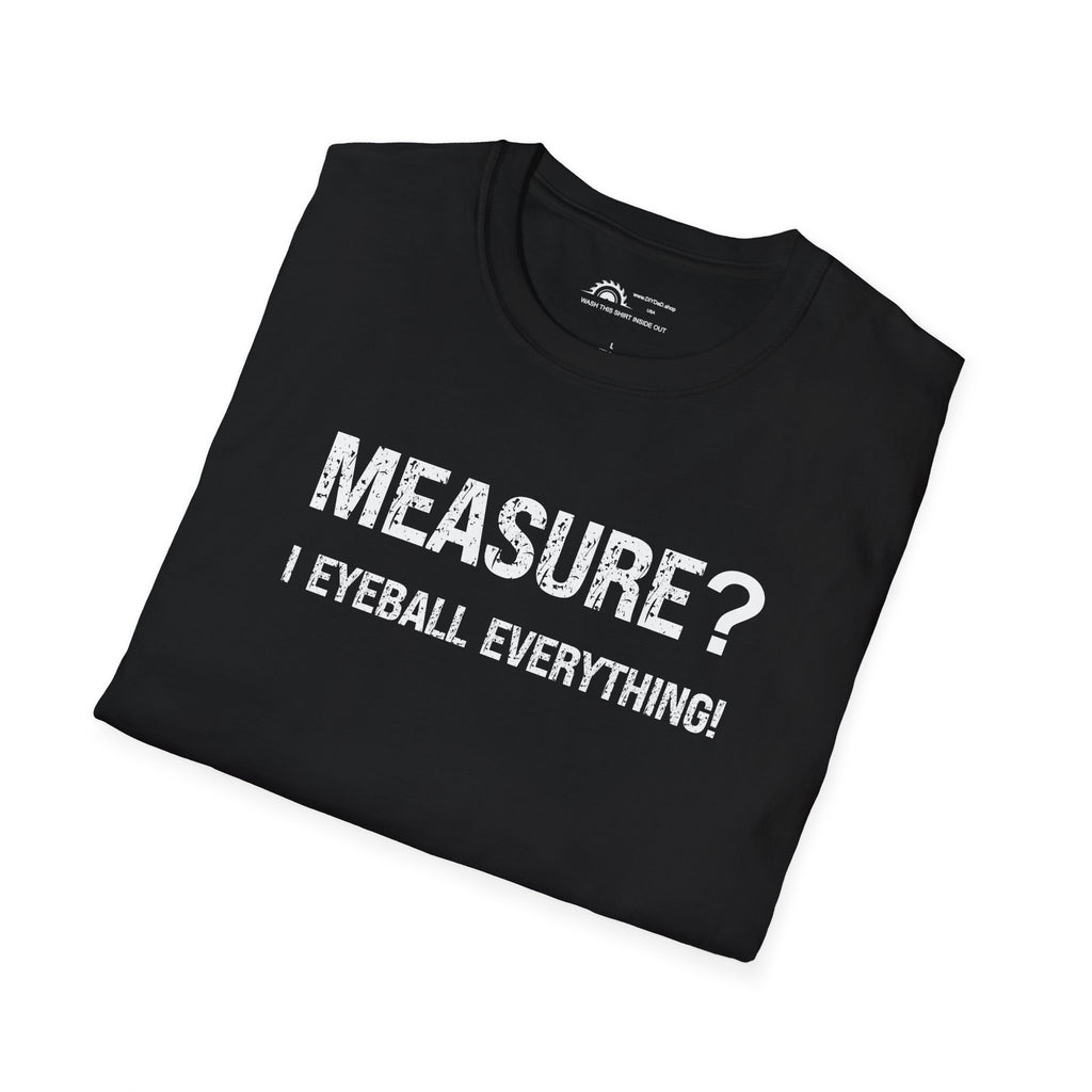 Measure? I Eyeball Everything!  T-shirt