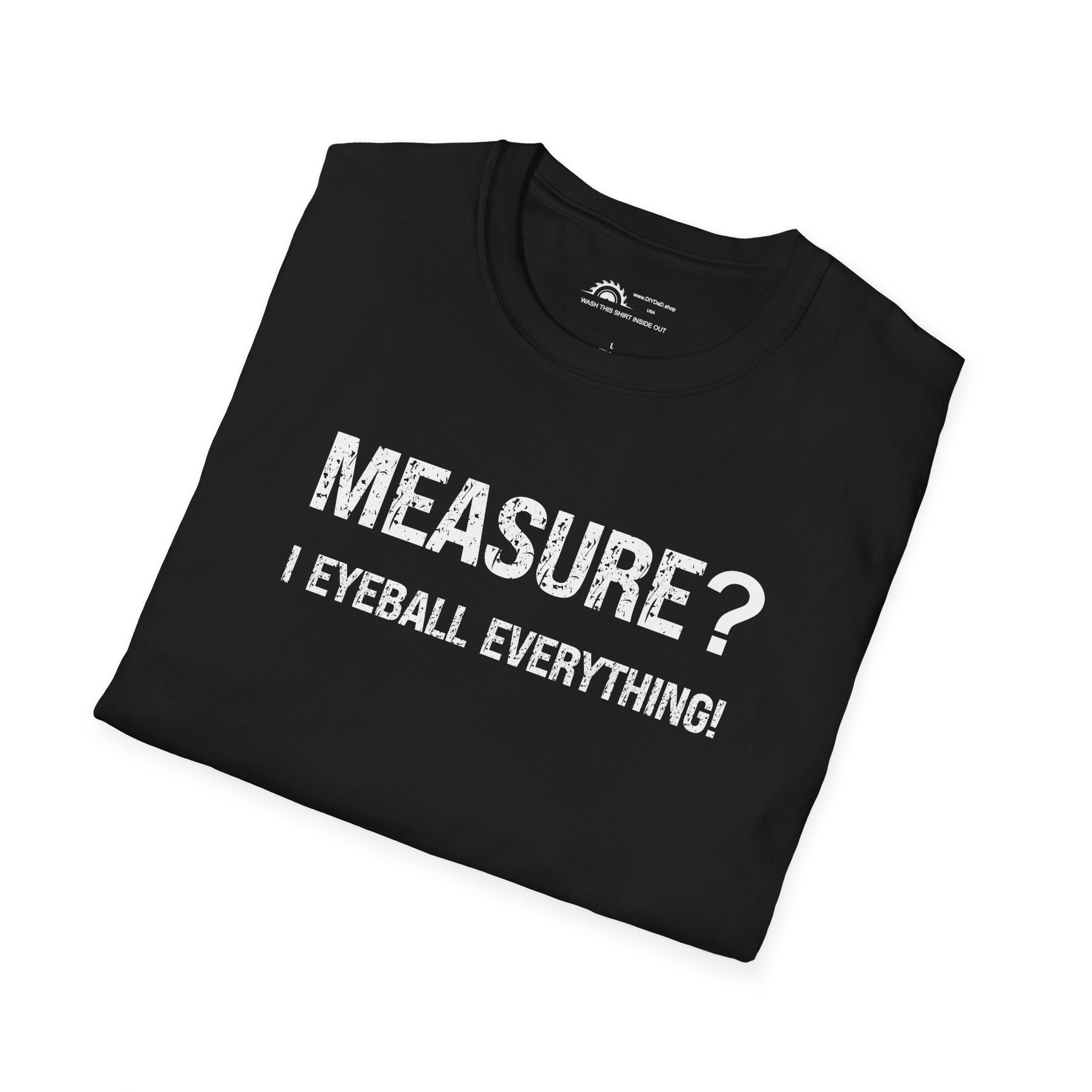 Measure? I Eyeball Everything!  T-shirt