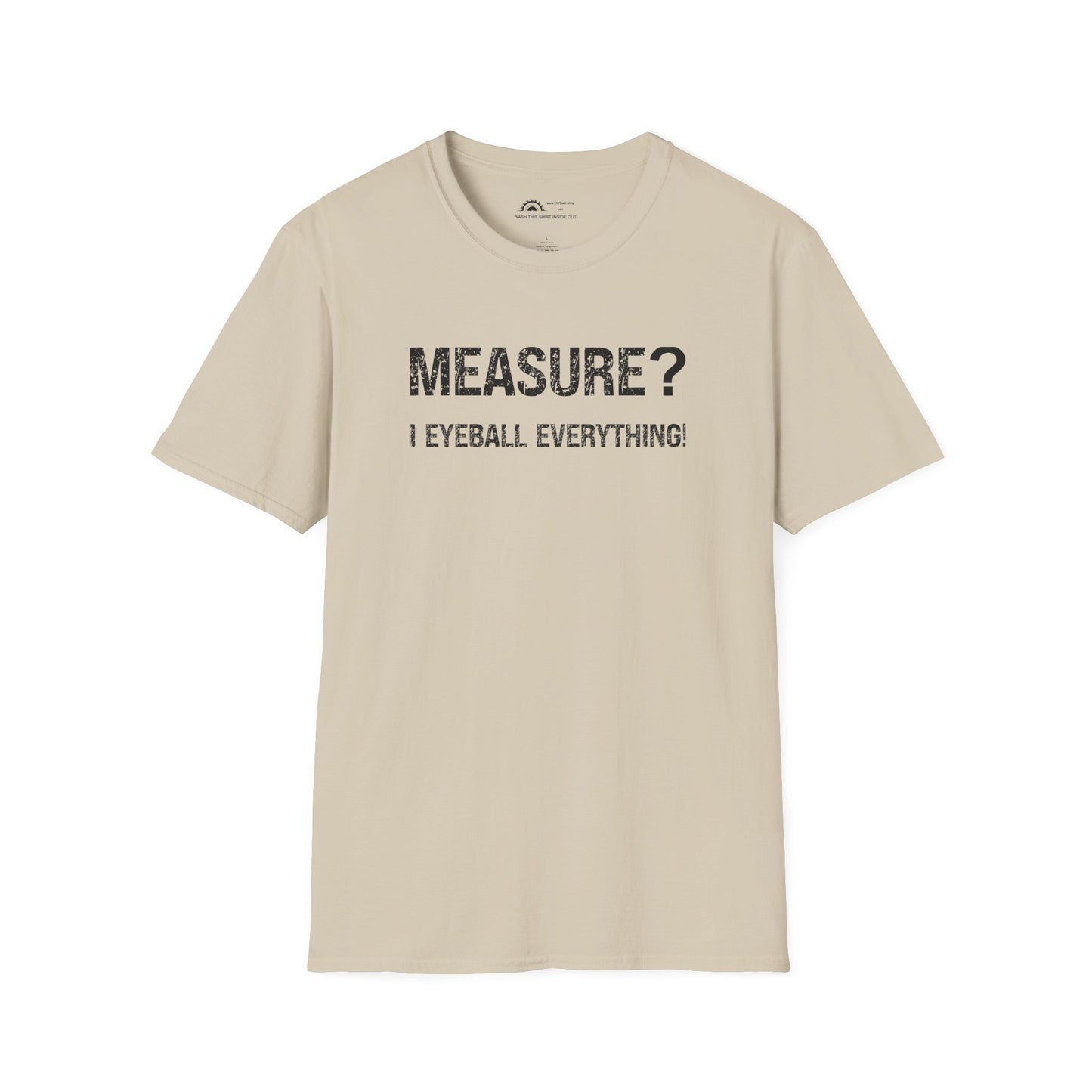 Measure? I Eyeball Everything!  T-shirt