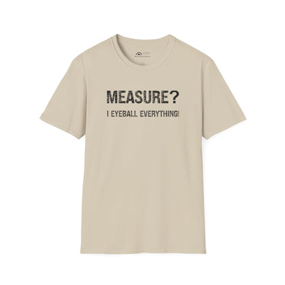 Measure? I Eyeball Everything!  T-shirt