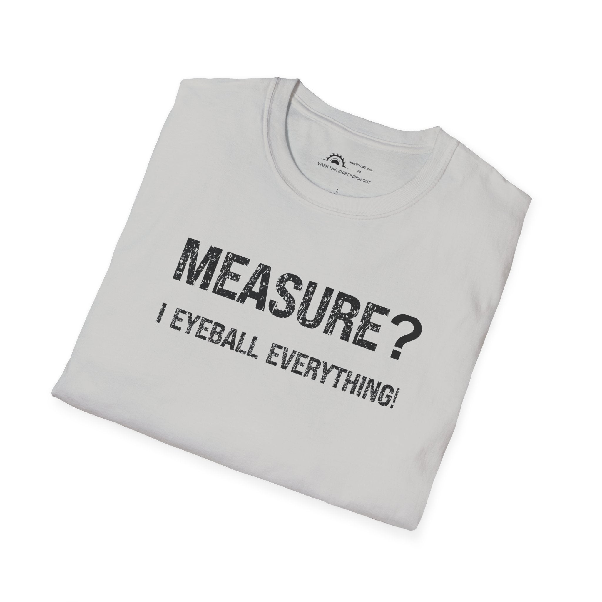 Measure? I Eyeball Everything!  T-shirt