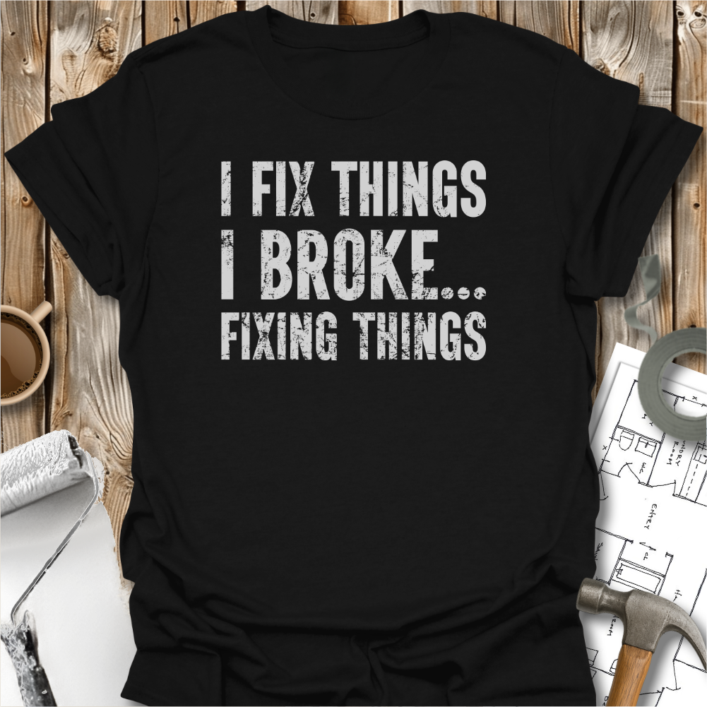 I Fix Things I Broke Fixing Things T-shirt