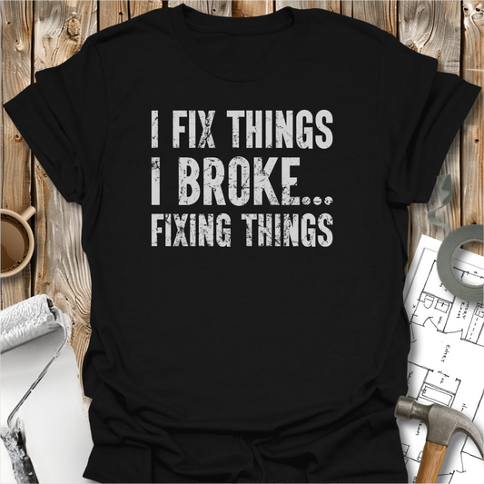 I Fix Things I Broke Fixing Things T-shirt
