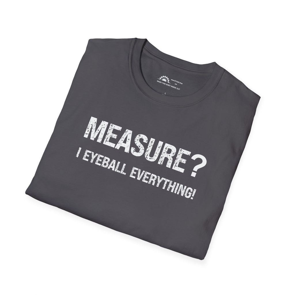 Measure? I Eyeball Everything!  T-shirt