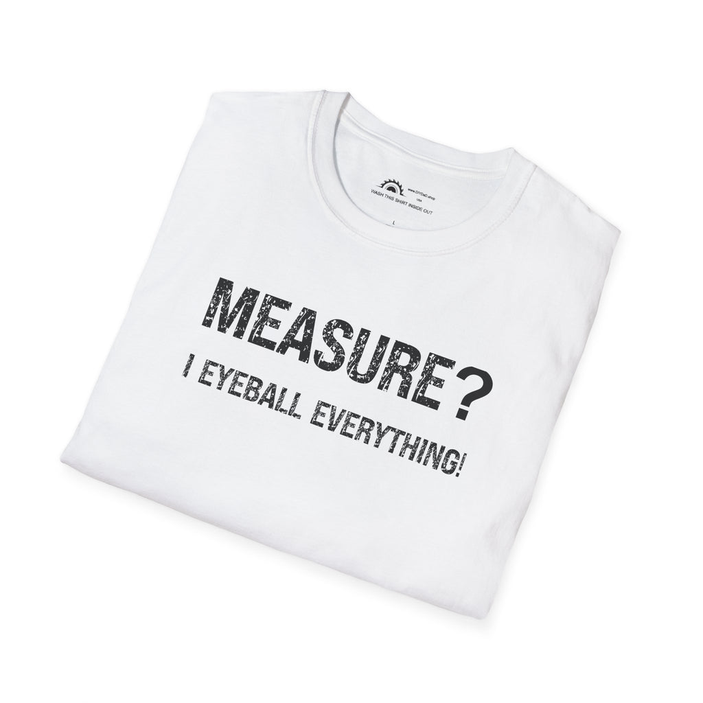 Measure? I Eyeball Everything!  T-shirt