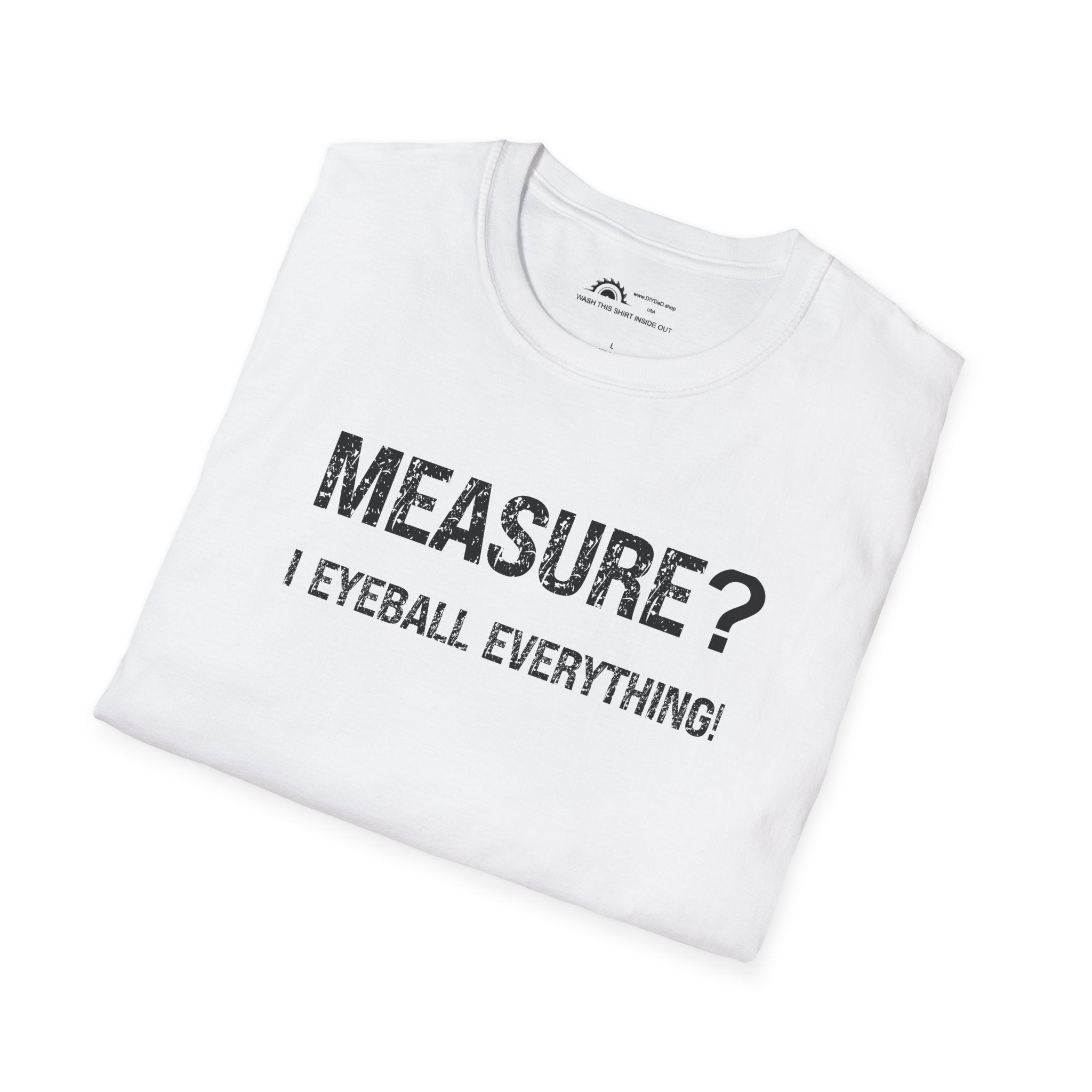 Measure? I Eyeball Everything!  T-shirt