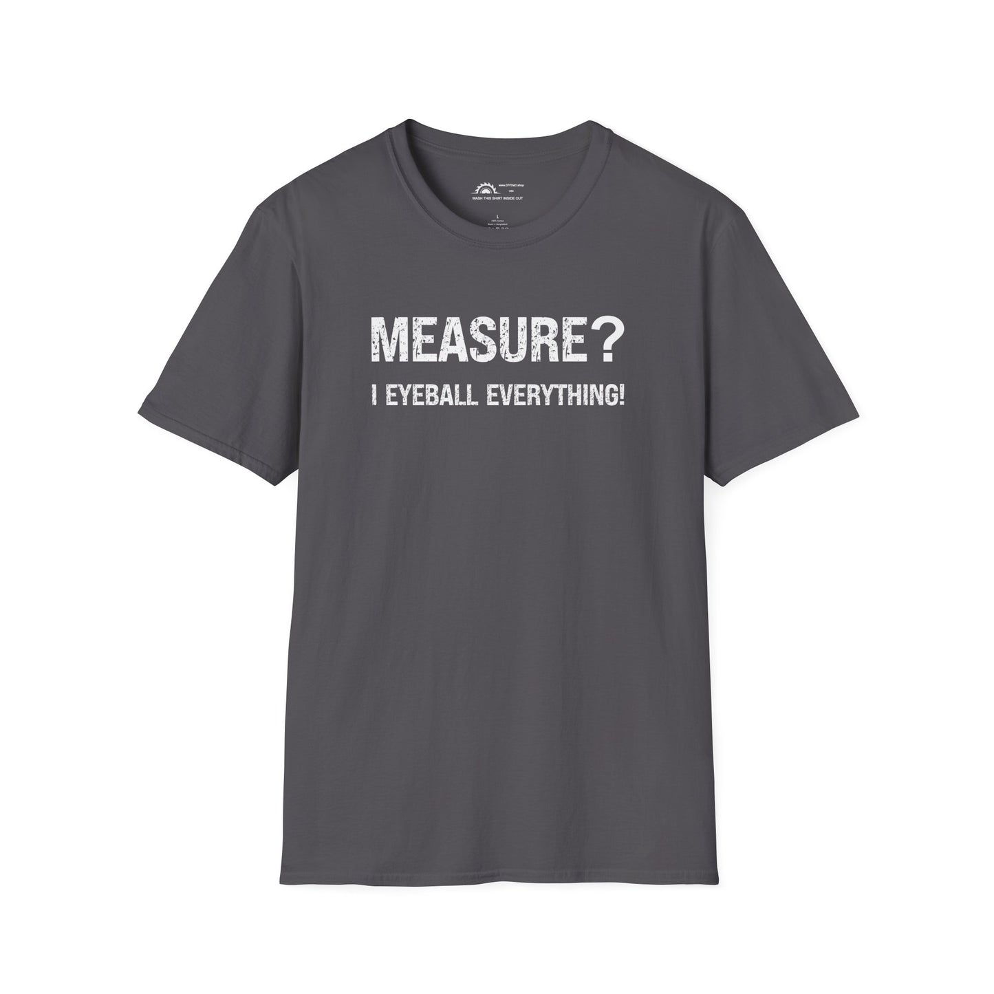 Measure? I Eyeball Everything!  T-shirt