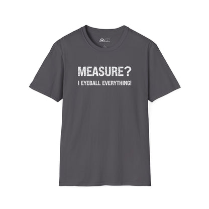Measure? I Eyeball Everything!  T-shirt