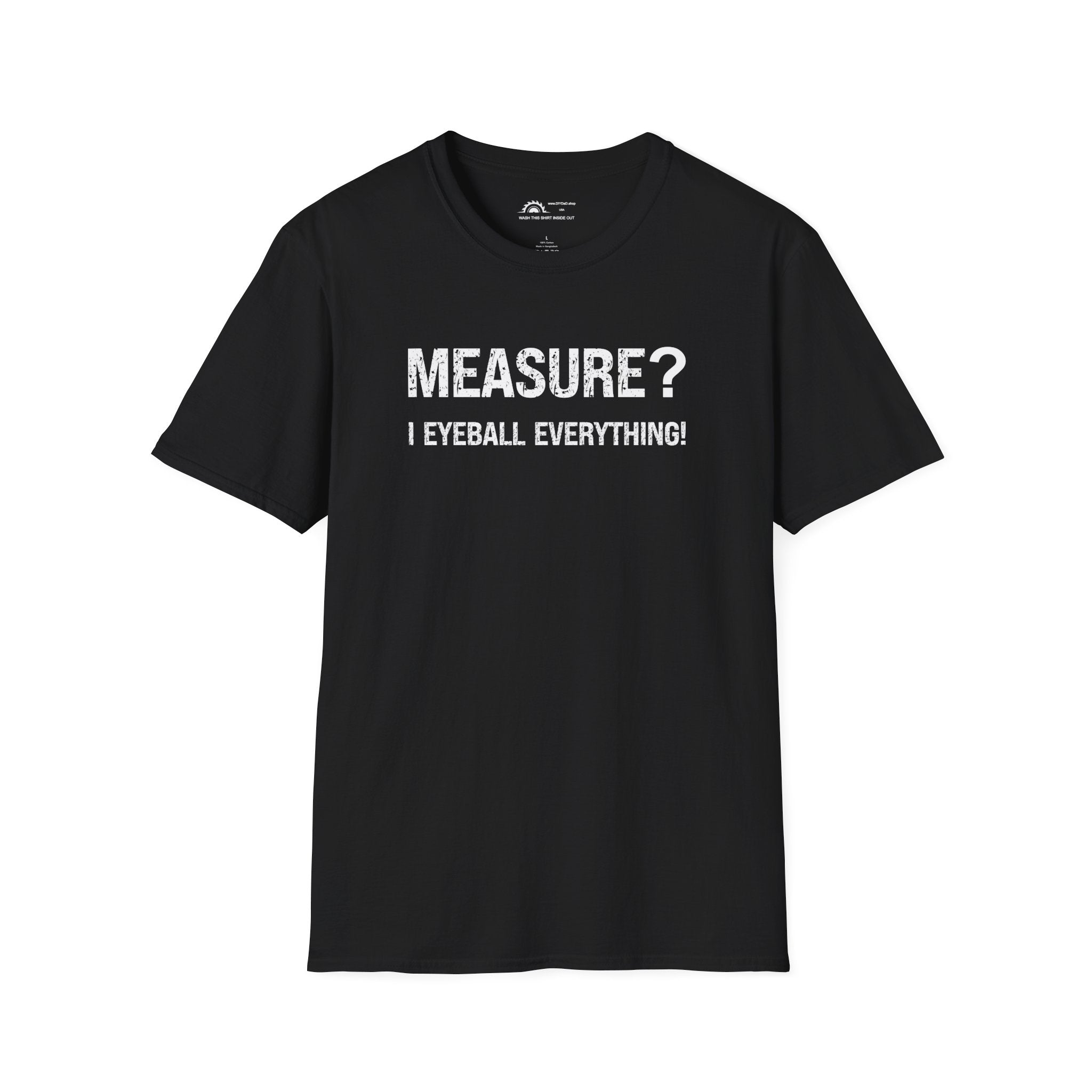 Measure? I Eyeball Everything!  T-shirt