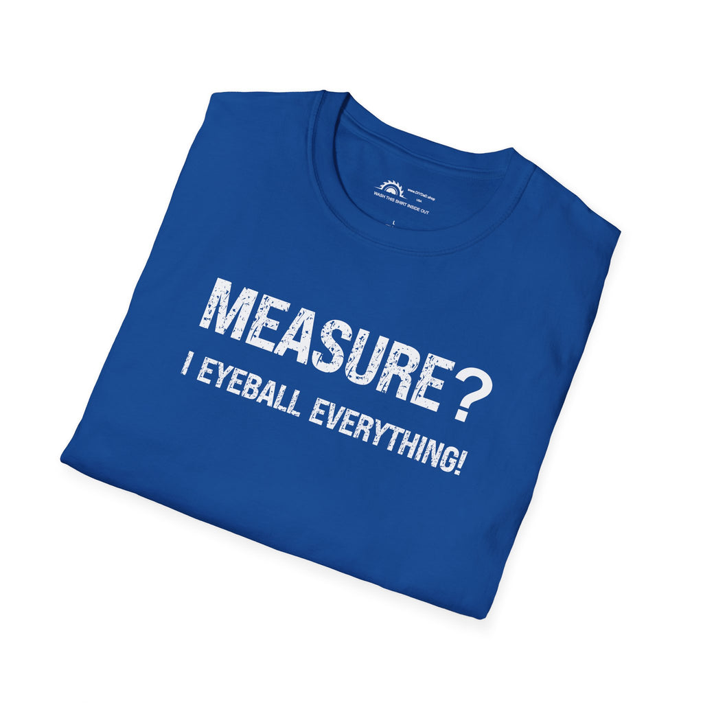 Measure? I Eyeball Everything!  T-shirt