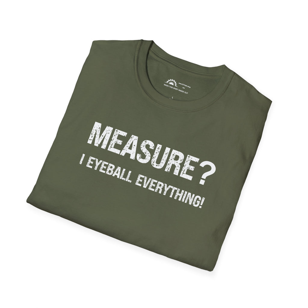 Measure? I Eyeball Everything!  T-shirt