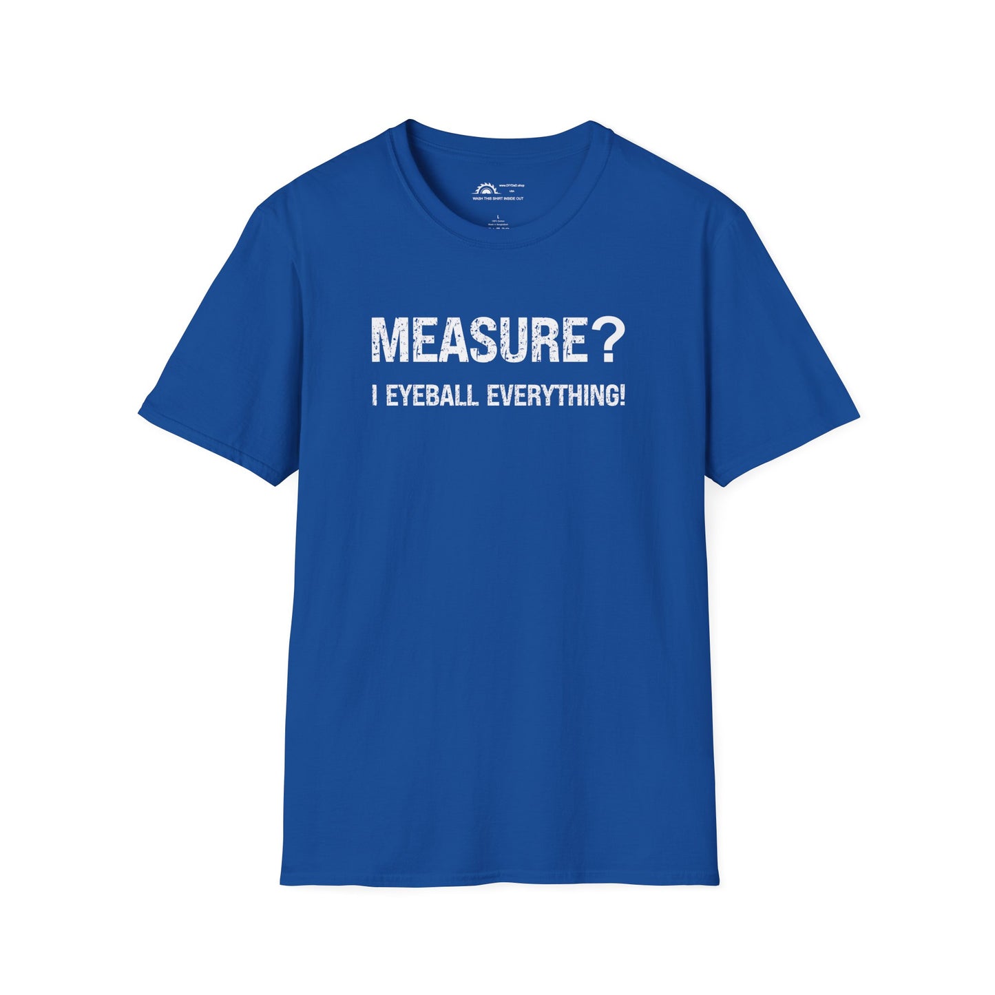 Measure? I Eyeball Everything!  T-shirt