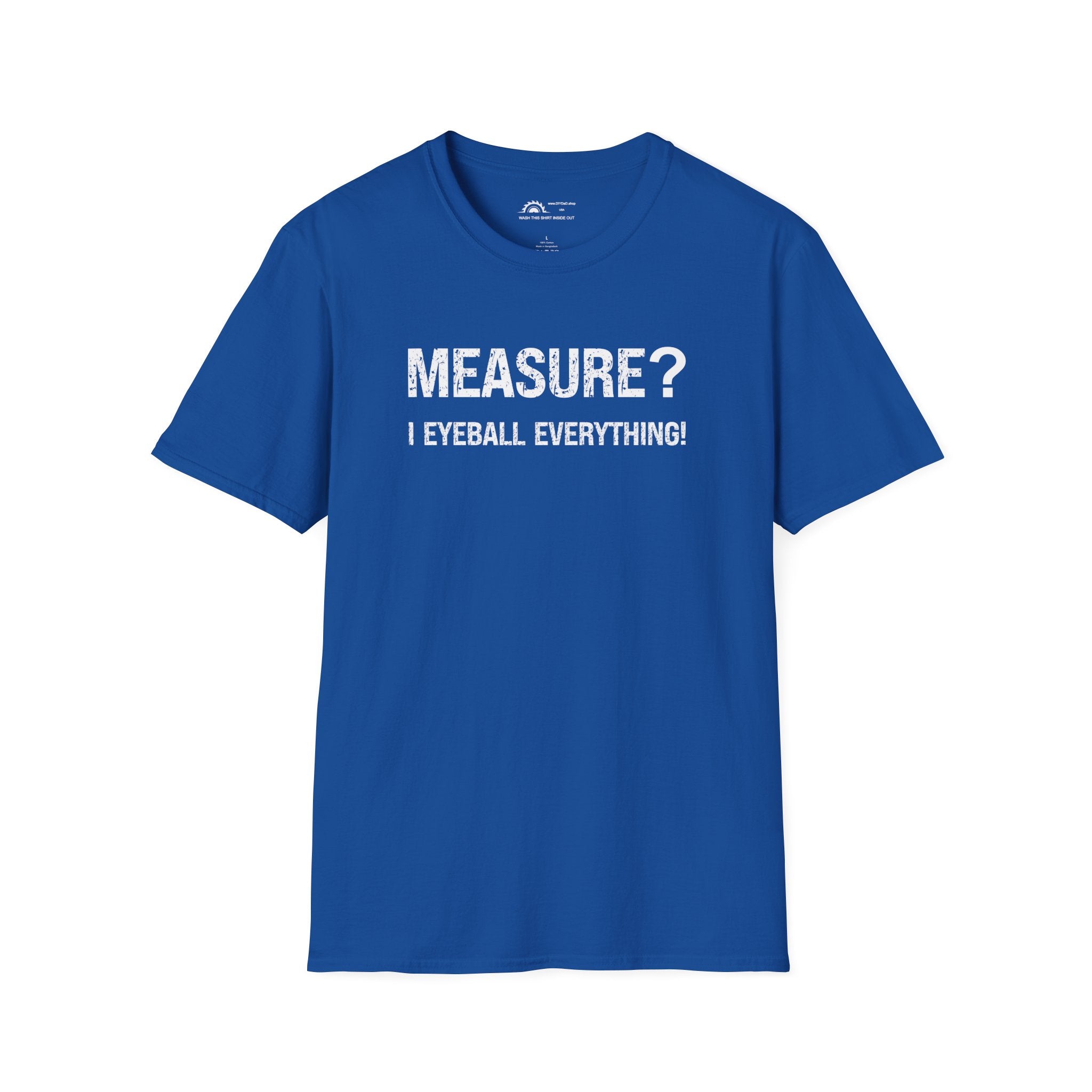 Measure? I Eyeball Everything!  T-shirt