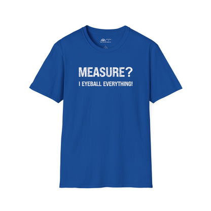 Measure? I Eyeball Everything!  T-shirt