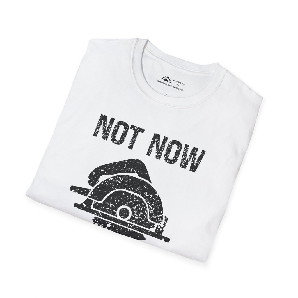 Not Now I'm Sawing T-shirt