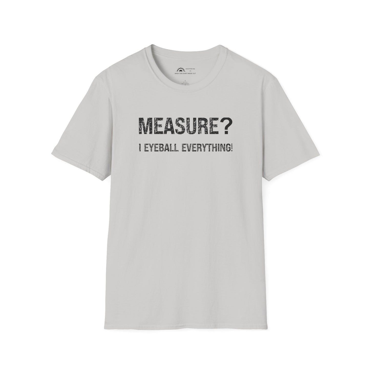Measure? I Eyeball Everything!  T-shirt