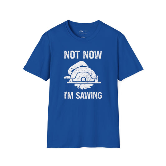 Not Now I'm Sawing T-shirt